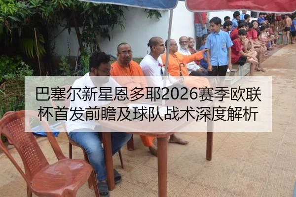 巴塞尔新星恩多耶2026赛季欧联杯首发前瞻及球队战术深度解析