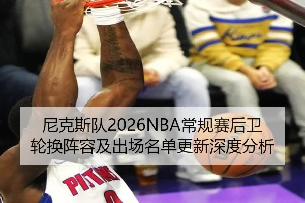 尼克斯队2026NBA常规赛后卫轮换阵容及出场名单更新深度分析
