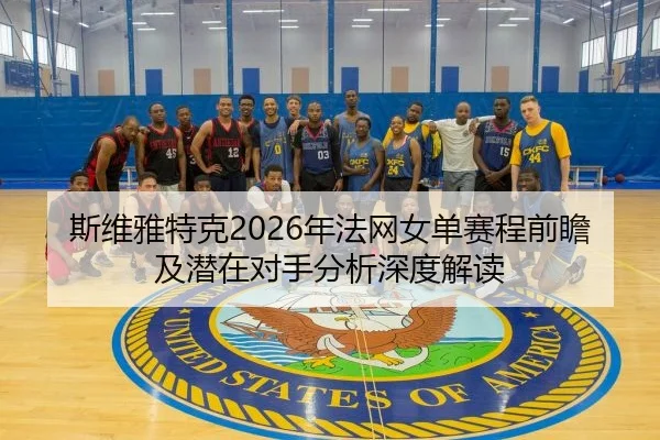 斯维雅特克2026年法网女单赛程前瞻及潜在对手分析深度解读