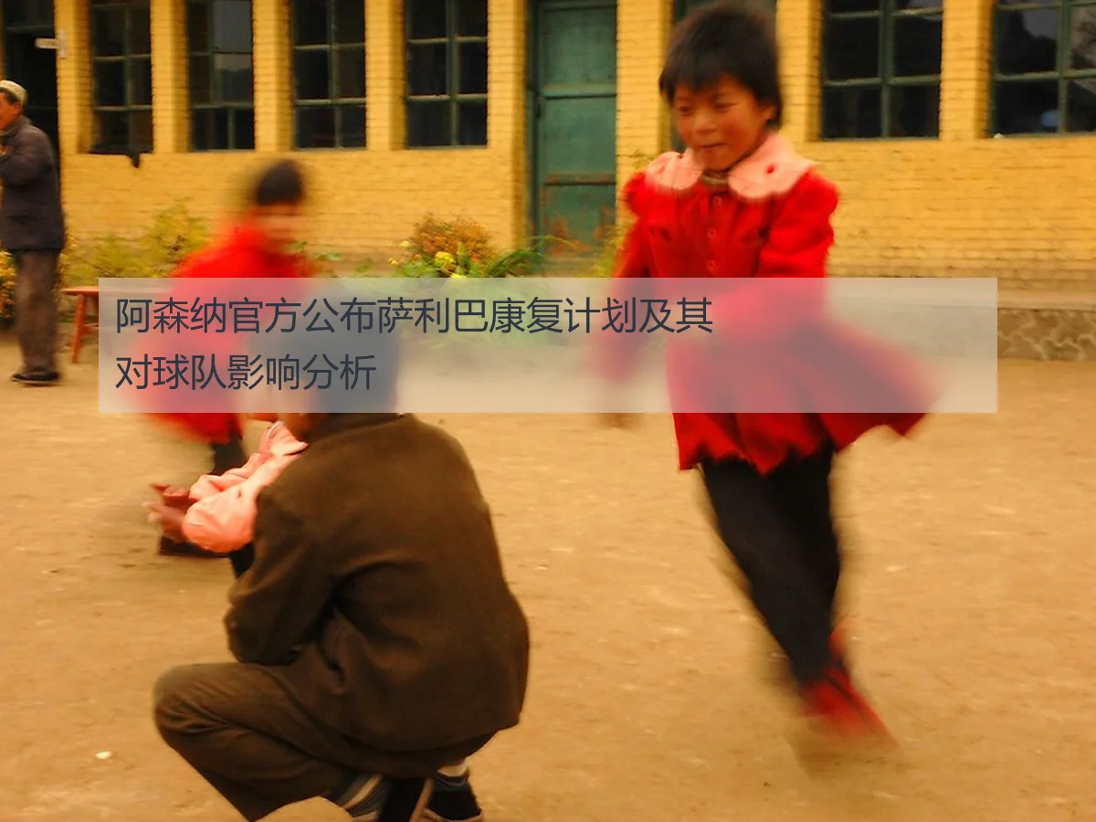 阿森纳官方公布萨利巴康复计划及其对球队影响分析